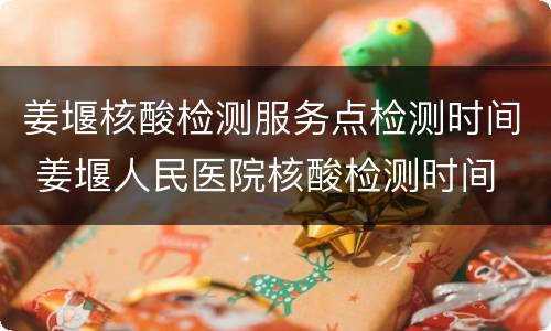 姜堰核酸检测服务点检测时间 姜堰人民医院核酸检测时间