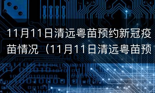 11月11日清远粤苗预约新冠疫苗情况（11月11日清远粤苗预约新冠疫苗情况如何）