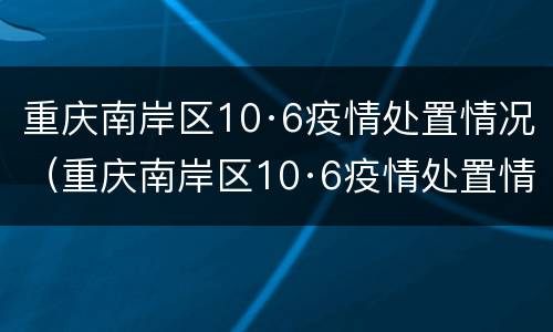 重庆南岸区10·6疫情处置情况（重庆南岸区10·6疫情处置情况调研）