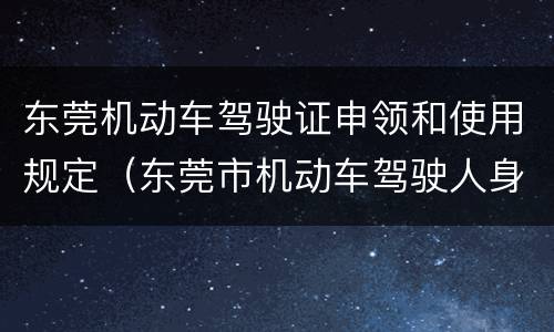 东莞机动车驾驶证申领和使用规定（东莞市机动车驾驶人身体条件证明）