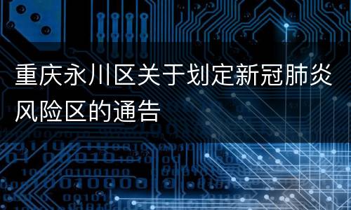重庆永川区关于划定新冠肺炎风险区的通告