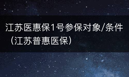 江苏医惠保1号参保对象/条件（江苏普惠医保）