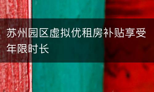 苏州园区虚拟优租房补贴享受年限时长
