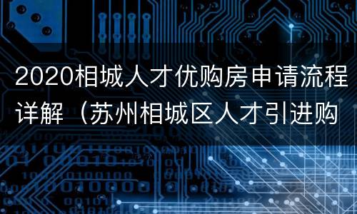 2020相城人才优购房申请流程详解（苏州相城区人才引进购房政策）