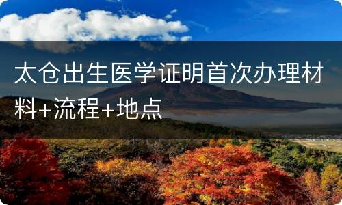 太仓出生医学证明首次办理材料+流程+地点