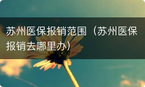 苏州医保报销范围（苏州医保报销去哪里办）