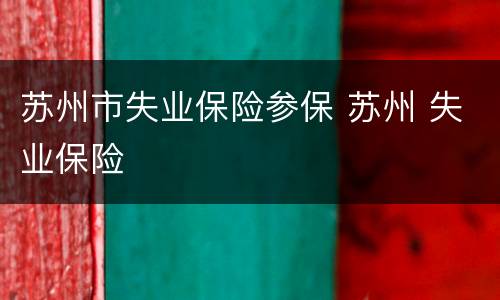 苏州市失业保险参保 苏州 失业保险