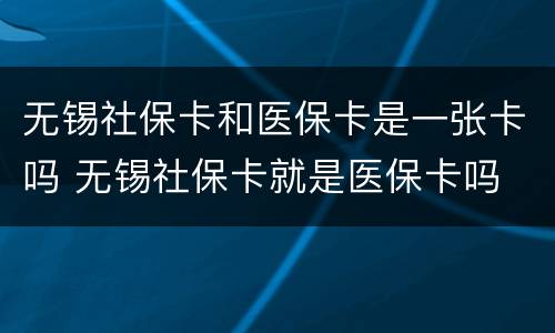 无锡社保卡和医保卡是一张卡吗 无锡社保卡就是医保卡吗