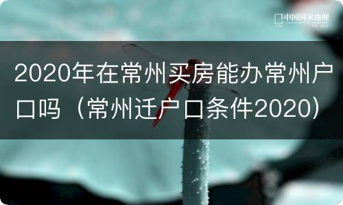 2020年在常州买房能办常州户口吗（常州迁户口条件2020）