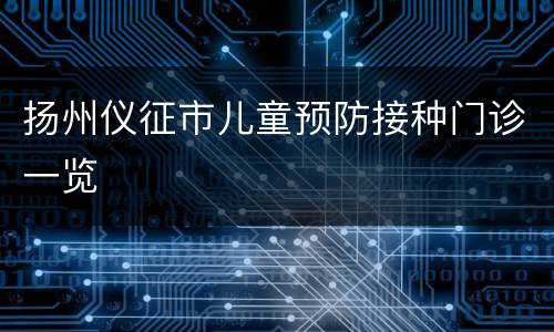 扬州仪征市儿童预防接种门诊一览