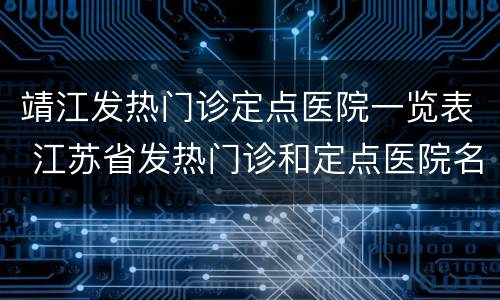 靖江发热门诊定点医院一览表 江苏省发热门诊和定点医院名单