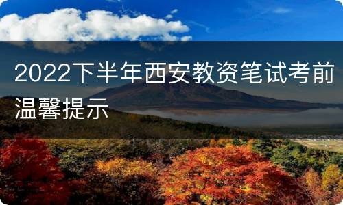 2022下半年西安教资笔试考前温馨提示