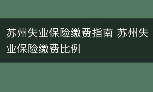 苏州失业保险缴费指南 苏州失业保险缴费比例