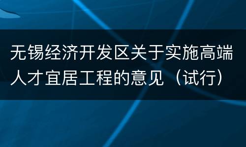 无锡经济开发区关于实施高端人才宜居工程的意见（试行）