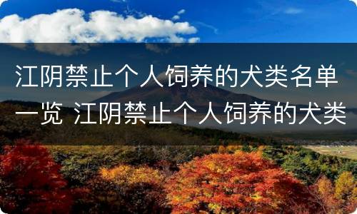 江阴禁止个人饲养的犬类名单一览 江阴禁止个人饲养的犬类名单一览表