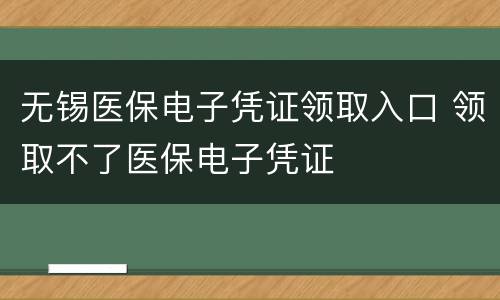 无锡医保电子凭证领取入口 领取不了医保电子凭证