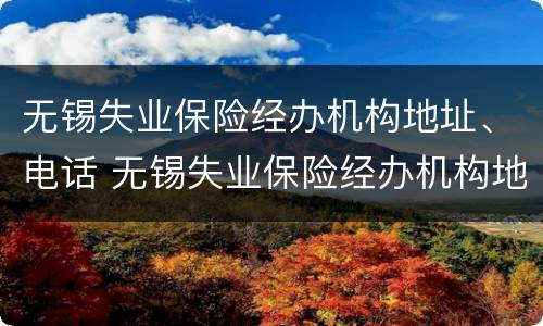 无锡失业保险经办机构地址、电话 无锡失业保险经办机构地址,电话号码