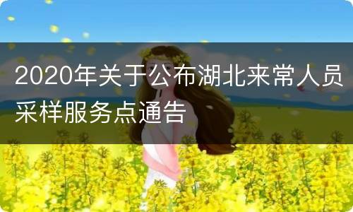 2020年关于公布湖北来常人员采样服务点通告