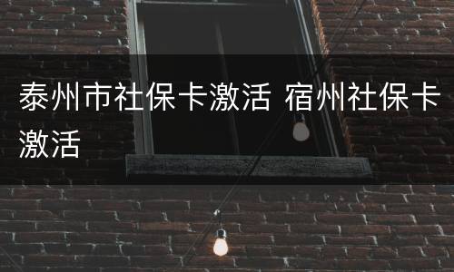 泰州市社保卡激活 宿州社保卡激活