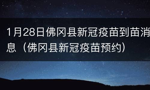 1月28日佛冈县新冠疫苗到苗消息（佛冈县新冠疫苗预约）