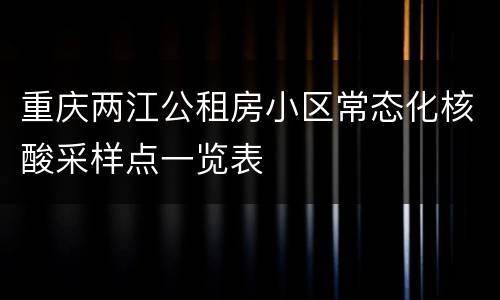 重庆两江公租房小区常态化核酸采样点一览表