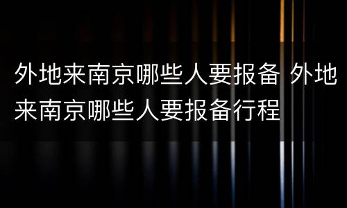 外地来南京哪些人要报备 外地来南京哪些人要报备行程