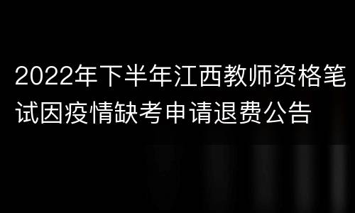 2022年下半年江西教师资格笔试因疫情缺考申请退费公告