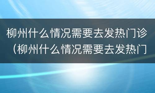 柳州什么情况需要去发热门诊（柳州什么情况需要去发热门诊看病）