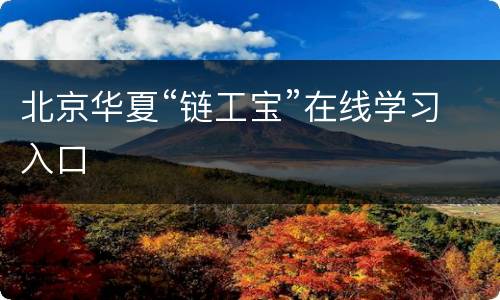 北京华夏“链工宝”在线学习入口