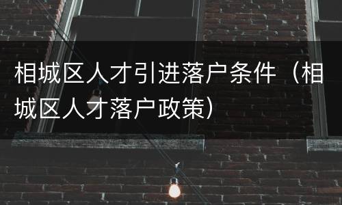 相城区人才引进落户条件（相城区人才落户政策）