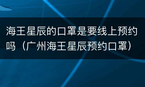 海王星辰的口罩是要线上预约吗（广州海王星辰预约口罩）