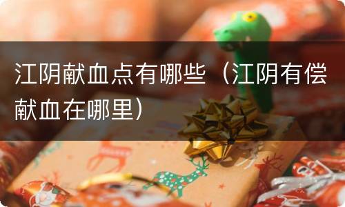 江阴献血点有哪些（江阴有偿献血在哪里）