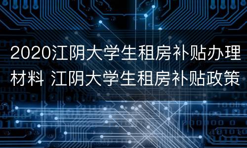 2020江阴大学生租房补贴办理材料 江阴大学生租房补贴政策
