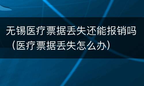 无锡医疗票据丢失还能报销吗（医疗票据丢失怎么办）