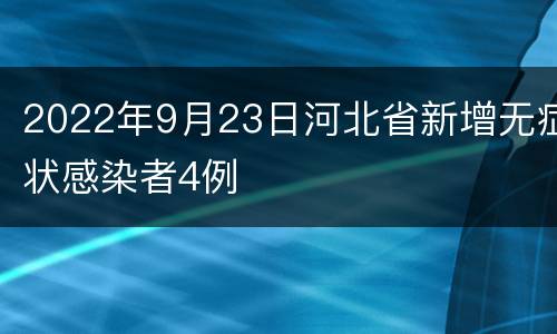 2022年9月23日河北省新增无症状感染者4例
