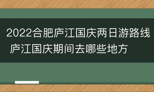 2022合肥庐江国庆两日游路线 庐江国庆期间去哪些地方