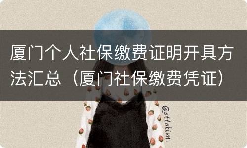 厦门个人社保缴费证明开具方法汇总（厦门社保缴费凭证）