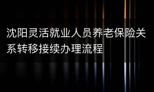 沈阳灵活就业人员养老保险关系转移接续办理流程