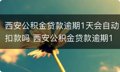 西安公积金贷款逾期1天会自动扣款吗 西安公积金贷款逾期1天会自动扣款吗