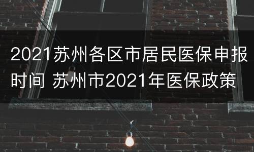 2021苏州各区市居民医保申报时间 苏州市2021年医保政策