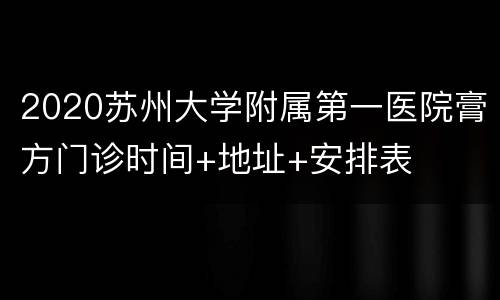 2020苏州大学附属第一医院膏方门诊时间+地址+安排表