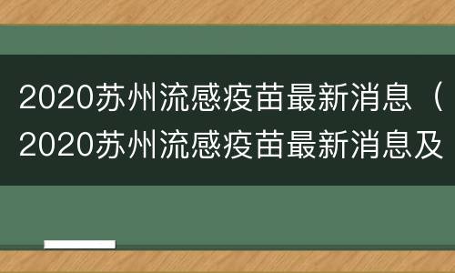 2020苏州流感疫苗最新消息（2020苏州流感疫苗最新消息及价格）