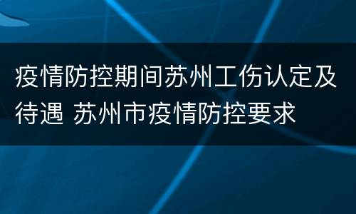 疫情防控期间苏州工伤认定及待遇 苏州市疫情防控要求