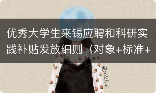 优秀大学生来锡应聘和科研实践补贴发放细则（对象+标准+流程）
