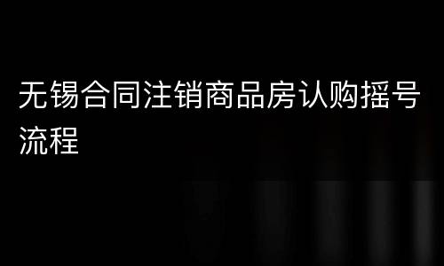 无锡合同注销商品房认购摇号流程