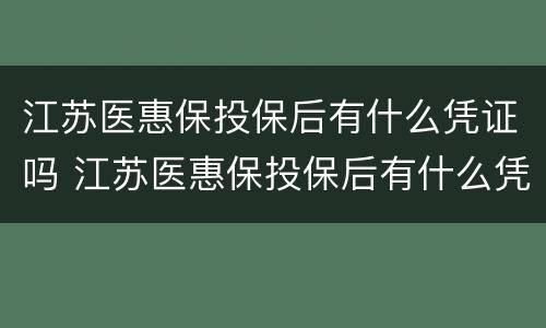 江苏医惠保投保后有什么凭证吗 江苏医惠保投保后有什么凭证吗怎么查询
