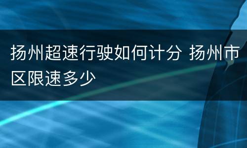 扬州超速行驶如何计分 扬州市区限速多少
