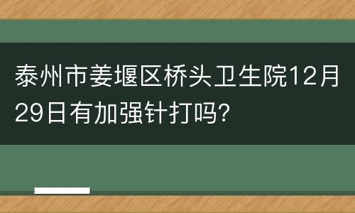 泰州市姜堰区桥头卫生院12月29日有加强针打吗？