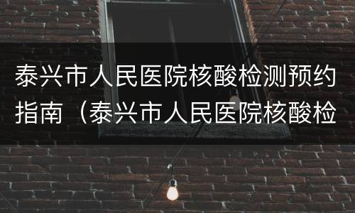 泰兴市人民医院核酸检测预约指南（泰兴市人民医院核酸检测结果）