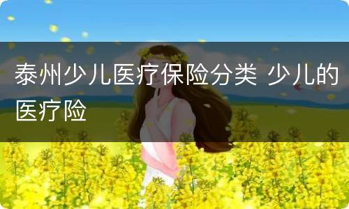 泰州少儿医疗保险分类 少儿的医疗险